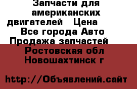 Запчасти для американских двигателей › Цена ­ 999 - Все города Авто » Продажа запчастей   . Ростовская обл.,Новошахтинск г.